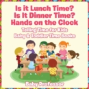 Is it Lunch Time? Is It Dinner Time? Hands on the Clock - Telling Time for Kids - Baby & Toddler Time Books - Book