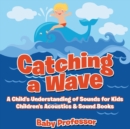 Catching a Wave - A Child's Understanding of Sounds for Kids - Children's Acoustics & Sound Books - Book