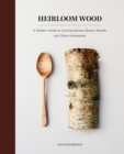 Heirloom Wood : A Modern Guide to Carving Spoons, Bowls, Boards, and Other Homewares - eBook