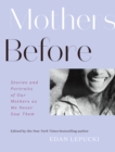 Mothers Before : Stories and Portraits of Our Mothers as We Never Saw Them - eBook