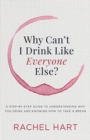 Why Can't I Drink Like Everyone Else? : A Step-by-Step Guide to Understanding Why You Drink and Knowing  How to Take a Break - eBook