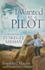 I Wanted to be a Pilot : The Making of a Tuskegee Airman - Book