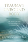 Trauma and the Unbound Body : The Healing Power of Fundamental Consciousness - Book