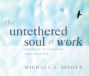 The Untethered Soul at Work : Teachings to Transform Your Work Life - Book