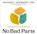 No Bad Parts : Healing Trauma and Restoring Wholeness with the Internal Family Systems Model - Book