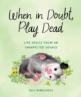 When in Doubt, Play Dead : Life Advice from an Unexpected Source  - Book