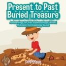 Present to Past - Buried Treasure : Archaeology for Kids (Paleontology Edition) - Children's Archaeology Books - Book