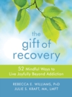 Gift of Recovery : 52 Mindful Ways to Live Joyfully Beyond Addiction - eBook
