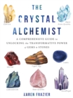 The Crystal Alchemist : A Comprehensive Guide to Unlocking the Transformative Power of Gems and Stones - Book