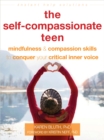 The Self-Compassionate Teen : Mindfulness and Compassion Skills to Conquer Your Critical Inner Voice - Book