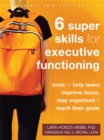 Six Super Skills for Executive Functioning : Tools to Help Teens Improve Focus, Stay Organized, and Reach Their Goals - Book