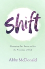 Shift : Changing Our Focus to See the Presence of God - eBook