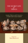 The Secret Life of Things : Animals, Objects, and It-Narratives in Eighteenth-Century England - Book