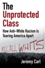 The Unprotected Class : How Anti-White Racism Is Tearing America Apart - eBook