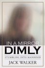 In a Mirror Dimly : Stumbling Into Manhood - Book