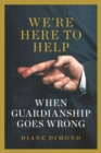 We're Here to Help : When Guardianship Goes Wrong - Book