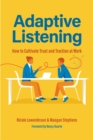 Adaptive Listening : How to Cultivate Trust and Traction in the Workplace - Book