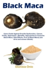 Black Maca : Users Guide Against Erectile Dysfunction, Cancer, Virility, Depression. (Benefits, Approaches to Consume Black Maca, Side Effects, Pros of Black Maca) (sex drive and women dillodo) - Book