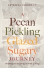 A Pecan Pickling Glazed Sugary Journey : Dreaming and Imagining All Kinds of Things - Book