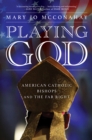 Playing God : American Catholic Bishops and the Far Right - Book