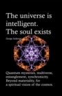 The universe is intelligent. The soul exists. : Quantum mysteries, multiverse, entanglement, synchronicity. Beyond materiality, for a spiritual vision of the cosmos. - Book