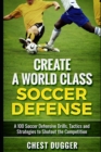 Create a World Class Soccer Defense : A 100 Soccer Drills, Tactics and Techniques to Shutout the Competition - Book