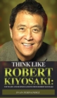 Think Like Robert Kiyosaki : Top 30 Life and Business Lessons from Robert Kiyosaki - Book