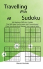 Travelling With Sudoku #5 : 300 Medium Difficulty Puzzles That Will Keep You Focused And Concentrated (Train Your Brain And Sharpen Your Logical Skills) - Book