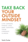 Take Back Your Outside Mindset : Live Longer, Stress Less, and Control Your Chronic Illness - Book