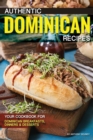 Authentic Dominican Recipes : Your Cookbook for Dominican Breakfasts, Dinners & Desserts - Book