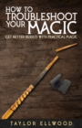 How to Troubleshoot Your Magic : Get Better Results with Practical Magic - Book