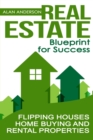 Real Estate : Blueprint for Success: Flipping Houses, Home Buying and Rental Properties - Book