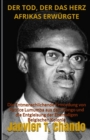 Der Tod, Der Das Herz Afrikas Erwurgte : Die Entmenschlichende Ermordung von Patrice Lumumba aus dem Kongo und die Entgleisung der Ehemaligen Belgischen Kolonie - Book