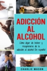 Adiccion Al Alcohol : Como Dejar De Beber Y Recuperarse De La Adiccion Al Alcohol En Espanol - Book