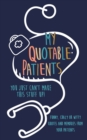 My Quotable Patients : You just can't make this stuff up!: Funny, Crazy or Witty Quotes and memories from your patients - Book