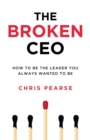 The Broken CEO : How To Be The Leader You Always Wanted To Be - Book