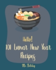 Hello! 101 Lunar New Year Recipes : Best Lunar New Year Cookbook Ever For Beginners [Chinese Soup Cookbook, Homemade Noodle Cookbook, Chinese Dumpling Recipes, Chinese Dim Sum Cookbook] [Book 1] - Book