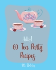 Hello! 60 Tea Party Recipes : Best Tea Party Cookbook Ever For Beginners [Book 1] - Book