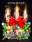 Winter Florals Coloring Book : An Adult Coloring Book Featuring Winter Floral Arrangements, Beautiful Holiday Bouquets and Exquisite Christmas Flowers - Book