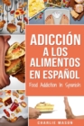 Adiccion a los alimentos En espanol/Food Addiction In Spanish : Tratamiento por comer en exceso - Book