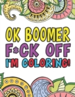 OK Boomer F*ck Off I'm Coloring A Totally Irreverent Adult Coloring Book Gift For Swearing Like A Millenial Holiday Gift & Birthday Present For Millenials Gen X Gen Y Baby Boomers : OK Boomer Gifts Mi - Book