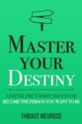 Master Your Destiny : A Practical Guide to Rewrite Your Story and Become the Person You Want to Be - Book