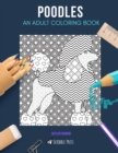 Poodles : AN ADULT COLORING BOOK: A Poodles Coloring Book For Adults - Book