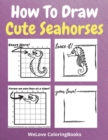 How To Draw Cute Seahorses : A Step-by-Step Drawing and Activity Book for Kids to Learn to Draw Cute Seahorses - Book