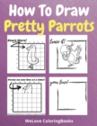 How To Draw Pretty Parrots : A Step-by-Step Drawing and Activity Book for Kids to Learn to Draw Pretty Parrots - Book