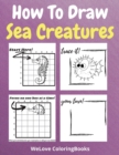 How To Draw Sea Creatures : A Step-by-Step Drawing and Activity Book for Kids to Learn to Draw Sea Creatures - Book