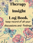 Therapy Insight Logbook Keep record of all your discussions and findings : a tracker journal to help you keep record of your therapy sessions - Book
