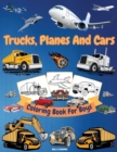 Trucks, Planes And Cars Coloring Book For Boys : Amazing Collection of Cool Trucks, Planes, Cars, Bikes, and Other Vehicles Coloring Pages for Boys or Girls High Quality Illustrations Trucks, Cars And - Book