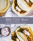 Tex-Mex Recipes : From Texas to Mexico Enjoy Delicious Tex-Mex Cooking - Book