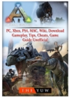 Ark Survival Evolved, Pc, Xbox, Ps4, Mac, Wiki, Download, Gameplay, Tips, Cheats, Game Guide Unofficial - Book